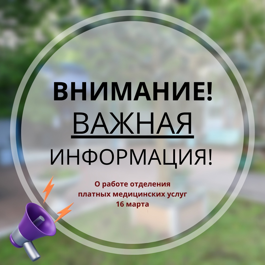 16 МАРТА ОТДЕЛЕНИЕ ПЛАТНЫХ МЕДИЦИНСКИХ УСЛУГ РАБОТАТЬ НЕ БУДЕТ!